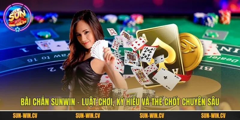 Bài Chắn Sunwin - Luật Chơi, Ký Hiệu Và Thế Chốt Chuyên Sâu