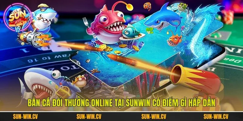 Bắn Cá Đổi Thưởng Online Tại Sunwin Có Điểm Gì Hấp Dẫn