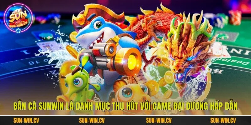 Bắn cá Sunwin là danh mục thu hút với game đại dương hấp dẫn