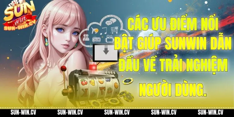 Các ưu điểm nổi bật giúp Sunwin dẫn đầu về trải nghiệm người dùng.