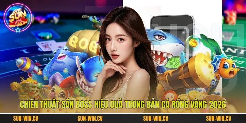Chiến thuật săn boss hiệu quả trong bắn cá rồng vàng 2026