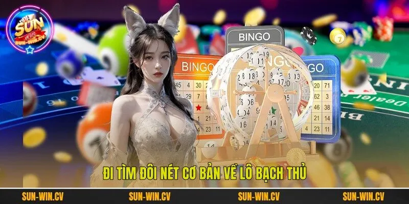 Đi tìm đôi nét cơ bản về lô bạch thủ