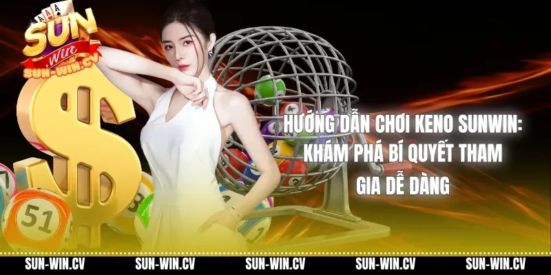 Hướng Dẫn Chơi Keno Sunwin: Khám Phá Bí Quyết Tham Gia Dễ Dàng
