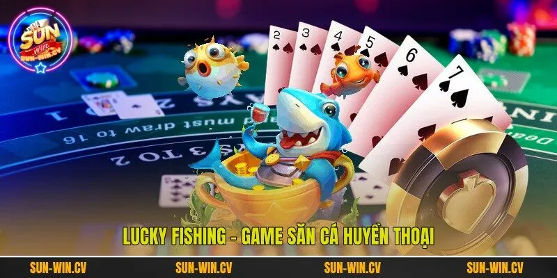 Lucky Fishing - Game săn cá huyền thoại